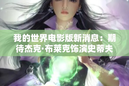 我的世界电影版新消息：期待杰克·布莱克饰演史蒂夫角色