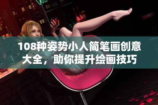 108种姿势小人简笔画创意大全，助你提升绘画技巧
