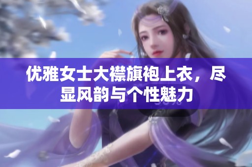 优雅女士大襟旗袍上衣，尽显风韵与个性魅力