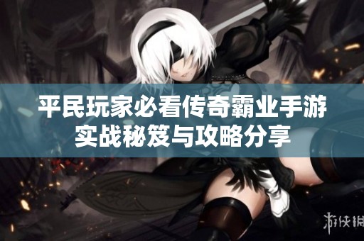 平民玩家必看传奇霸业手游实战秘笈与攻略分享
