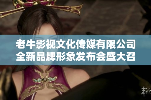 老牛影视文化传媒有限公司全新品牌形象发布会盛大召开