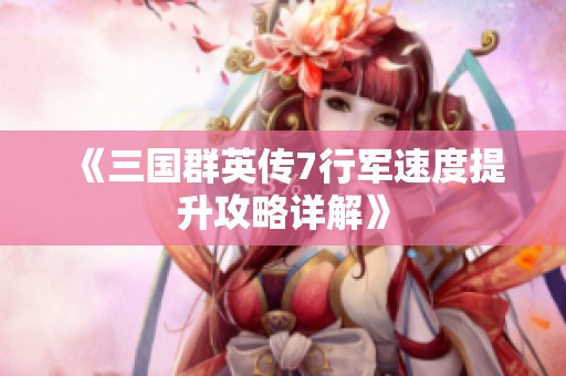 《三国群英传7行军速度提升攻略详解》