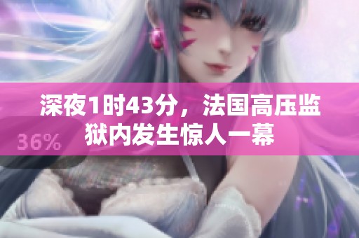 深夜1时43分，法国高压监狱内发生惊人一幕