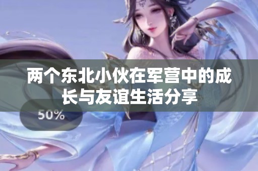 两个东北小伙在军营中的成长与友谊生活分享
