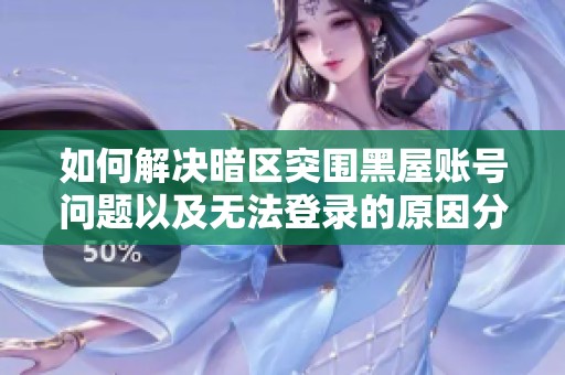 如何解决暗区突围黑屋账号问题以及无法登录的原因分析
