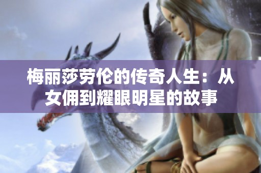 梅丽莎劳伦的传奇人生：从女佣到耀眼明星的故事
