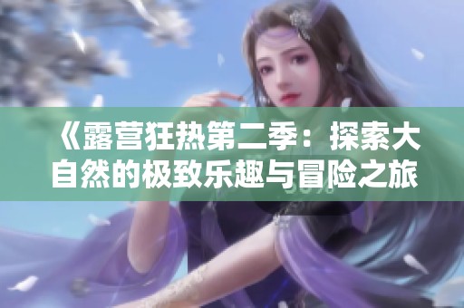 《露营狂热第二季：探索大自然的极致乐趣与冒险之旅》