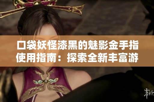 口袋妖怪漆黑的魅影金手指使用指南：探索全新丰富游戏内容