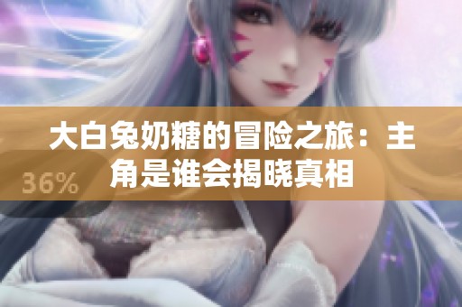 大白兔奶糖的冒险之旅：主角是谁会揭晓真相