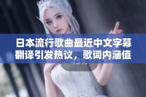 日本流行歌曲最近中文字幕翻译引发热议，歌词内涵值得深思