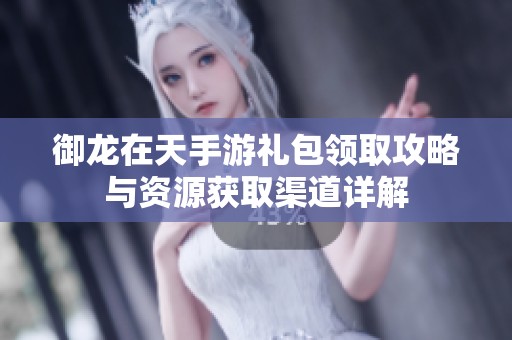 御龙在天手游礼包领取攻略与资源获取渠道详解