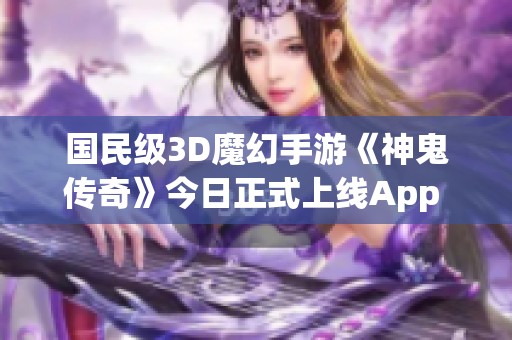 国民级3D魔幻手游《神鬼传奇》今日正式上线App Store