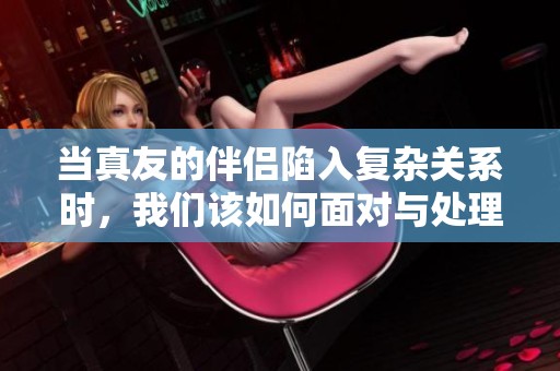 当真友的伴侣陷入复杂关系时，我们该如何面对与处理