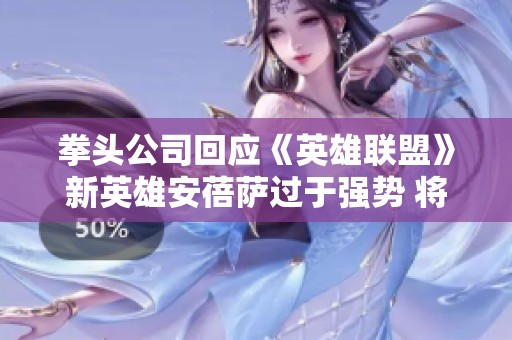 拳头公司回应《英雄联盟》新英雄安蓓萨过于强势 将进行调整观察