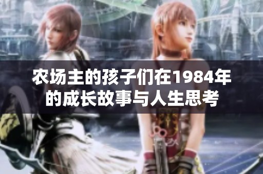 农场主的孩子们在1984年的成长故事与人生思考