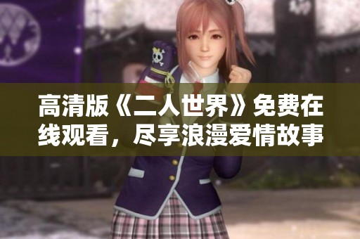 高清版《二人世界》免费在线观看，尽享浪漫爱情故事
