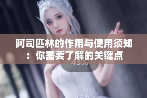 阿司匹林的作用与使用须知：你需要了解的关键点