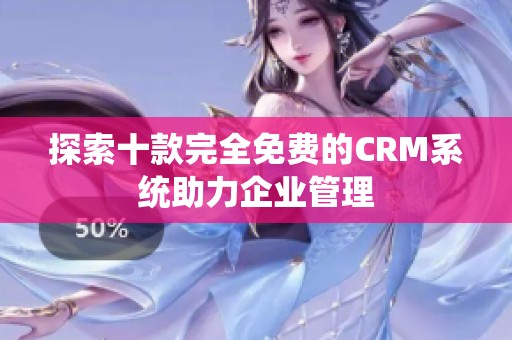 探索十款完全免费的CRM系统助力企业管理