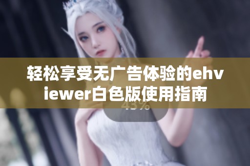 轻松享受无广告体验的ehviewer白色版使用指南