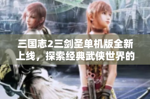 三国志2三剑圣单机版全新上线，探索经典武侠世界的魅力