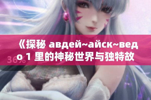 《探秘 авдей~айск~ведо 1 里的神秘世界与独特故事》