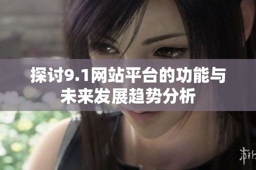 探讨9.1网站平台的功能与未来发展趋势分析