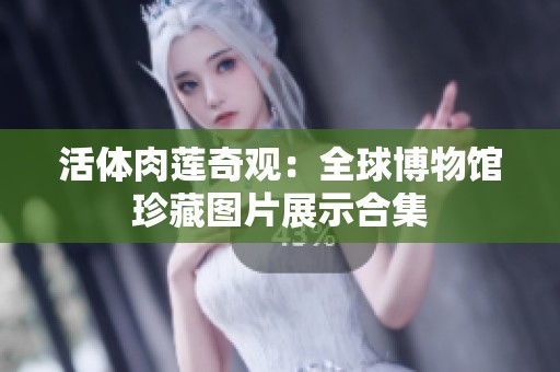 活体肉莲奇观：全球博物馆珍藏图片展示合集