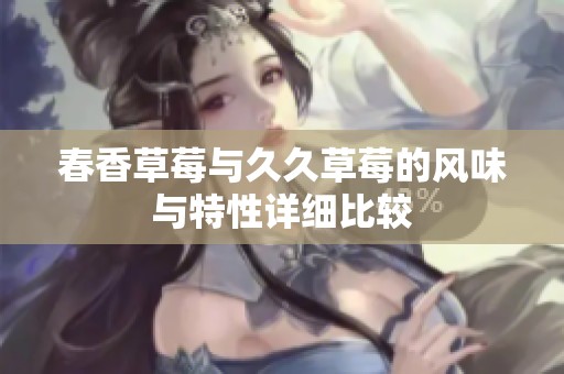 春香草莓与久久草莓的风味与特性详细比较