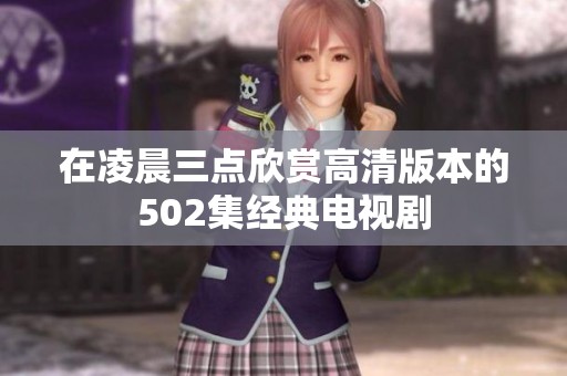 在凌晨三点欣赏高清版本的502集经典电视剧