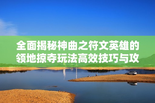 全面揭秘神曲之符文英雄的领地掠夺玩法高效技巧与攻略