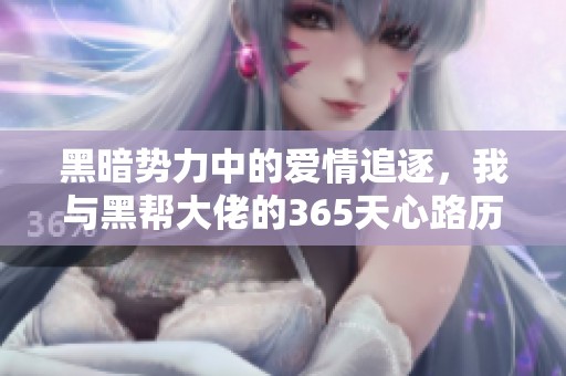 黑暗势力中的爱情追逐，我与黑帮大佬的365天心路历程