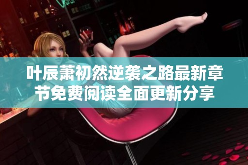 叶辰萧初然逆袭之路最新章节免费阅读全面更新分享