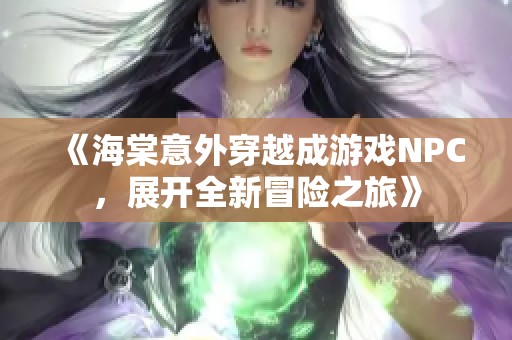 《海棠意外穿越成游戏NPC，展开全新冒险之旅》