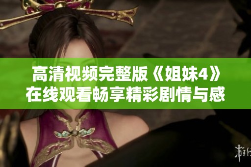 高清视频完整版《姐妹4》在线观看畅享精彩剧情与感人故事