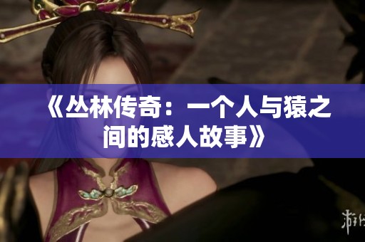 《丛林传奇：一个人与猿之间的感人故事》