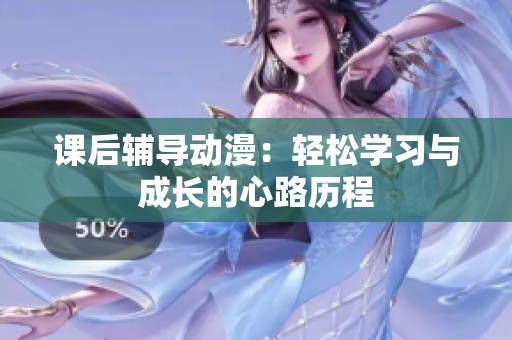 课后辅导动漫：轻松学习与成长的心路历程