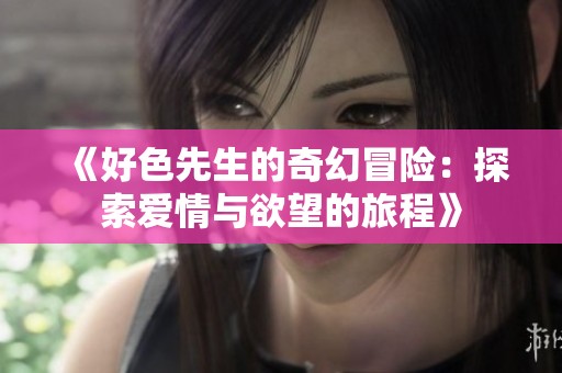 《好色先生的奇幻冒险：探索爱情与欲望的旅程》