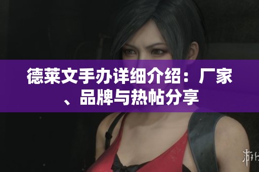 德莱文手办详细介绍：厂家、品牌与热帖分享
