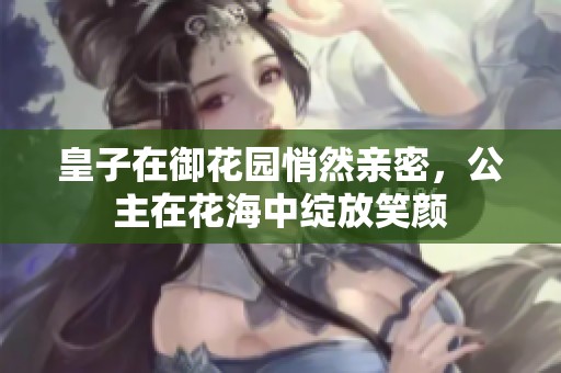 皇子在御花园悄然亲密，公主在花海中绽放笑颜
