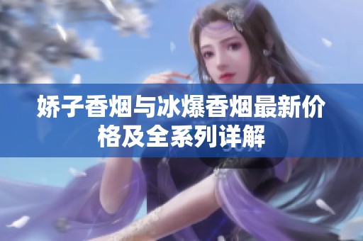 娇子香烟与冰爆香烟最新价格及全系列详解