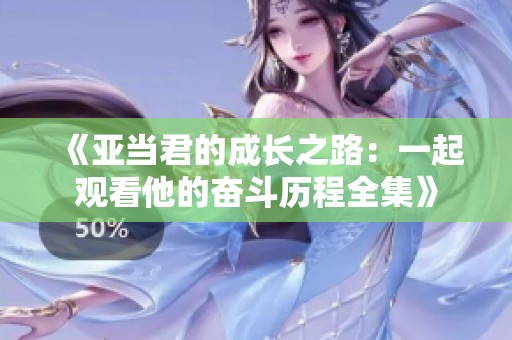 《亚当君的成长之路：一起观看他的奋斗历程全集》