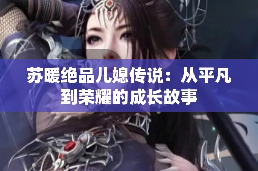 苏暖绝品儿媳传说：从平凡到荣耀的成长故事
