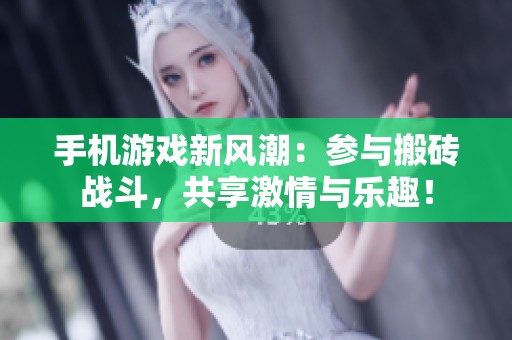 手机游戏新风潮：参与搬砖战斗，共享激情与乐趣！