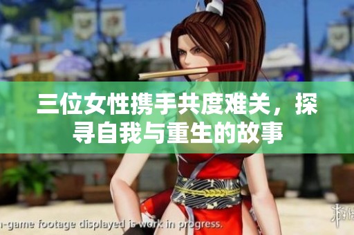 三位女性携手共度难关，探寻自我与重生的故事