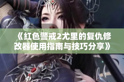 《红色警戒2尤里的复仇修改器使用指南与技巧分享》