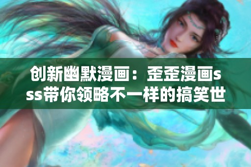 创新幽默漫画：歪歪漫画sss带你领略不一样的搞笑世界