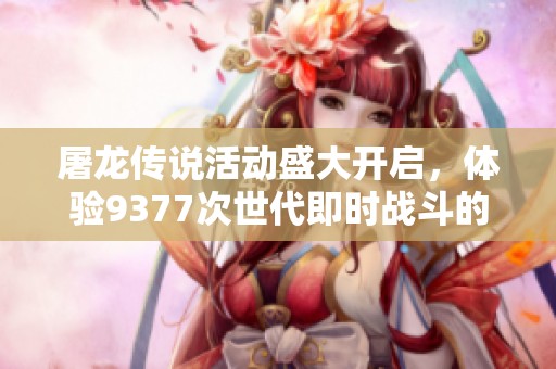 屠龙传说活动盛大开启，体验9377次世代即时战斗的精彩纷呈