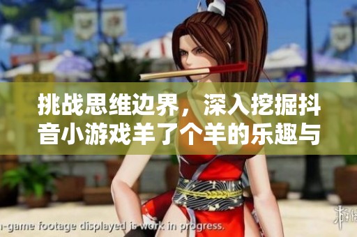 挑战思维边界，深入挖掘抖音小游戏羊了个羊的乐趣与攻略