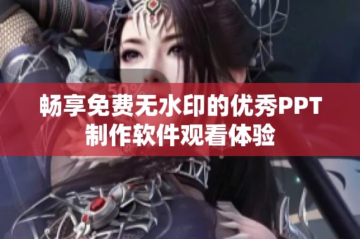 畅享免费无水印的优秀PPT制作软件观看体验