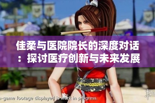 佳柔与医院院长的深度对话：探讨医疗创新与未来发展